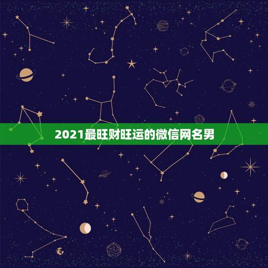 2021最旺财旺运的微信网名男,男人带来财运微信昵称有哪些? 2021最旺财旺运的微信网名男,男人带来财运微信昵称有哪些?