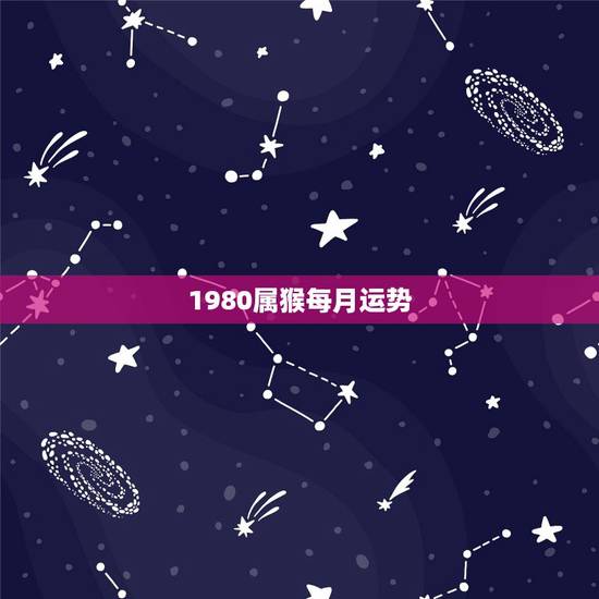 1980属猴每月运势,1980年8月19日属猴人全年运势女 1980属猴每月运势,1980年8月19日属猴人全年运势女