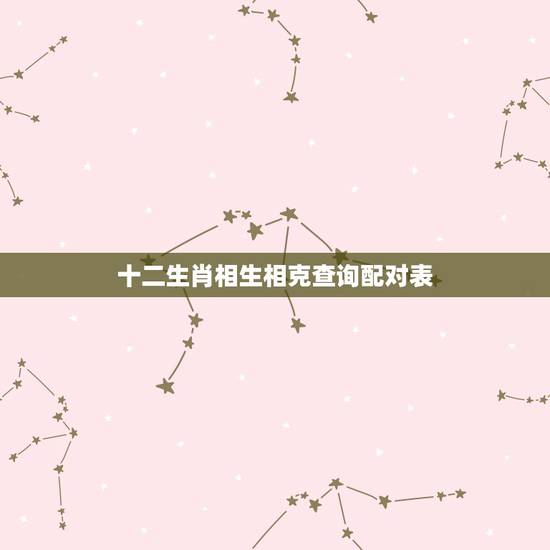 十二生肖相生相克查询配对表,生肖相生相克相冲表 十二生肖相生相克查询配对表,生肖相生相克相冲表