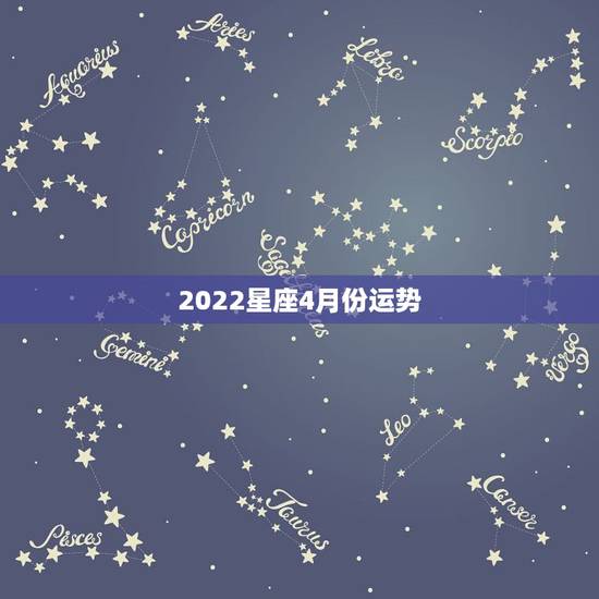 2022星座4月份运势,星座运势 2022星座4月份运势,星座运势