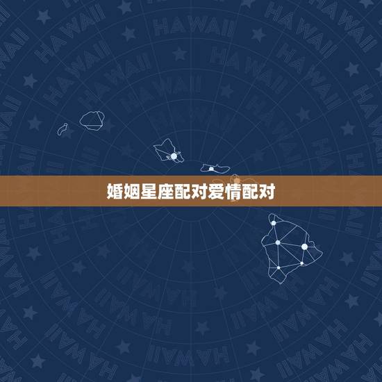 婚姻星座配对爱情配对,十二星座配对爱情 婚姻星座配对爱情配对,十二星座配对爱情