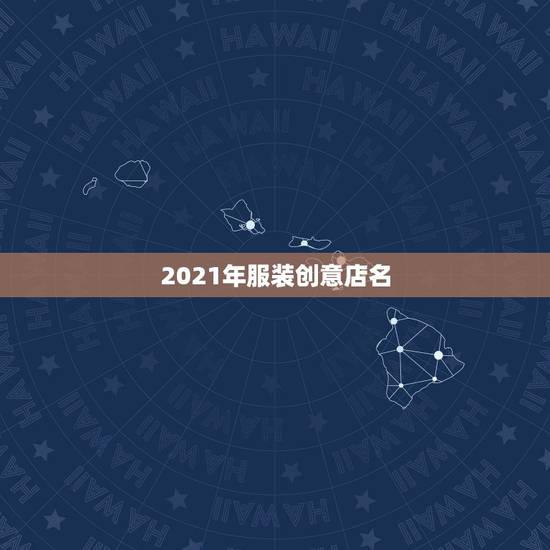 2021年服装创意店名，2023创意女装店名有哪些？