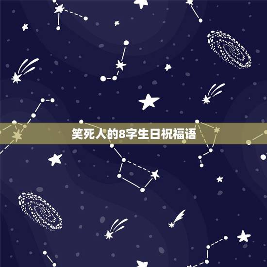 笑死人的8字生日祝福语,8字幽默生日祝福 笑死人的8字生日祝福语,8字幽默生日祝福