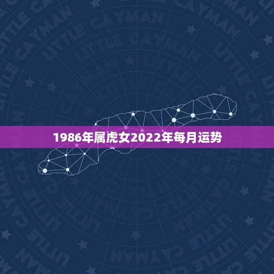 1986年属虎女2022年每月运势,属虎女2021年运势及运程每月运程 1986年属虎女2022年每月运势,属虎女2021年运势及运程每月运程