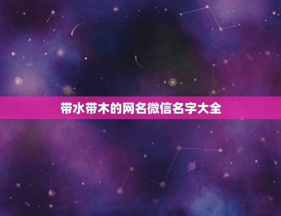 带水带木的网名微信名字大全，带水带木的名字有哪些