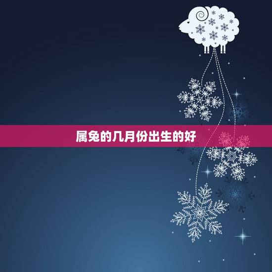 属兔的几月份出生的好,属兔农历几月出生更好 属兔的几月份出生的好,属兔农历几月出生更好