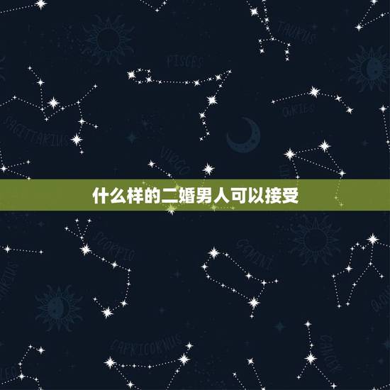 什么样的二婚男人可以接受，二婚找什么样男人才适合自己