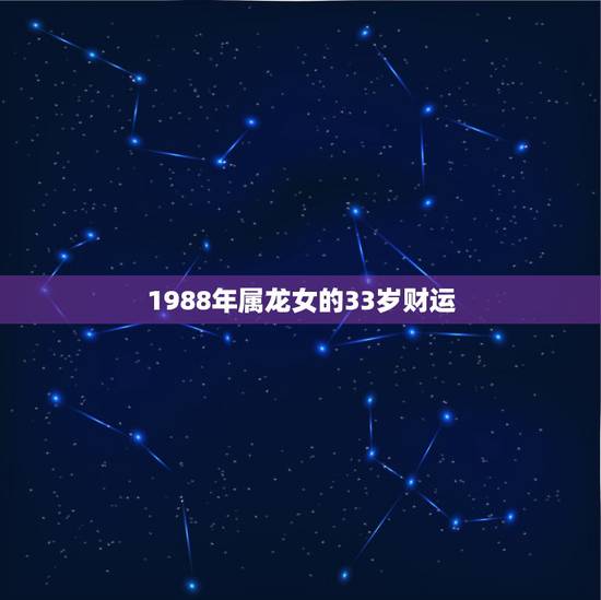 1988年属龙女的33岁财运 88年龙女婚姻最终归宿
