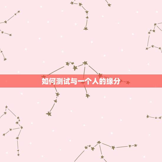 如何测试与一个人的缘分，怎样判断你和一个人有没有缘分呢？