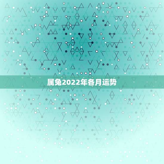 属兔2022年各月运势,1987年属兔2022年运势及运程女性 属兔2022年各月运势,1987年属兔2022年运势及运程女性
