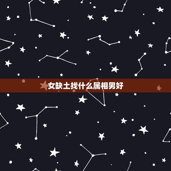 女缺土找什么属相男好，女生属鼠的属相婚配表应该找什么属相的男生
