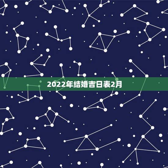 2022年结婚吉日表2月，2022年1月份结婚黄道吉日