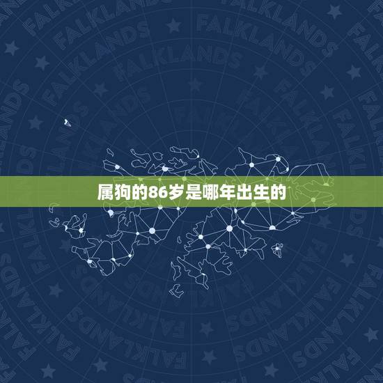 属狗的86岁是哪年出生的,狗生肖年份岁数 属狗的86岁是哪年出生的,狗生肖年份岁数