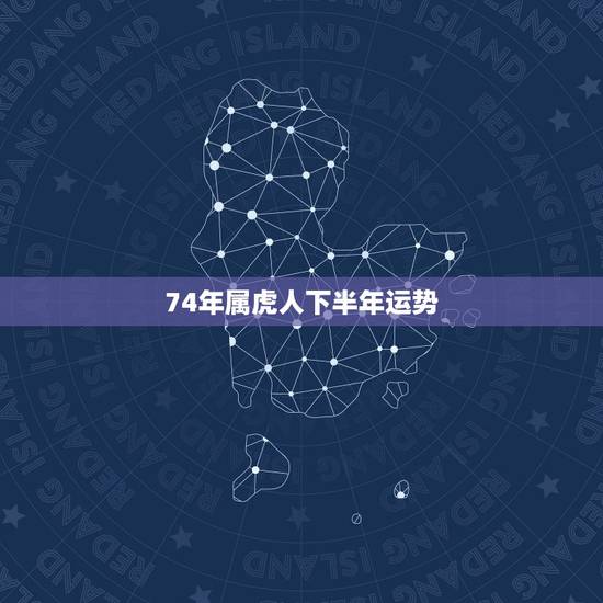 74年属虎人下半年运势,74年出生属虎人最近几年运程 74年属虎人下半年运势,74年出生属虎人最近几年运程