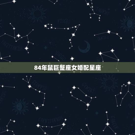 84年鼠巨蟹座女婚配星座,属鼠的巨蟹座女生和什么属相什么星座的男生最配 84年鼠巨蟹座女婚配星座,属鼠的巨蟹座女生和什么属相什么星座的男生最配