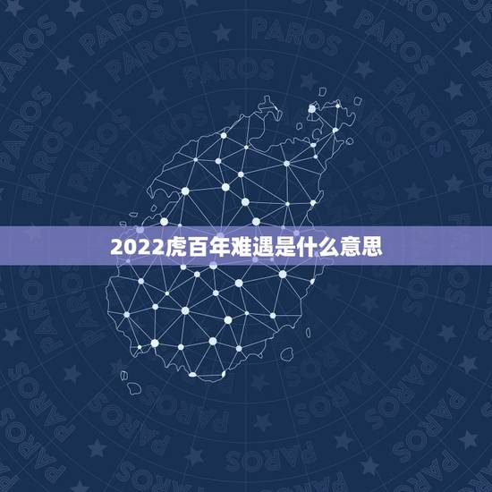 2022虎百年难遇是什么意思，2022年不生几月虎