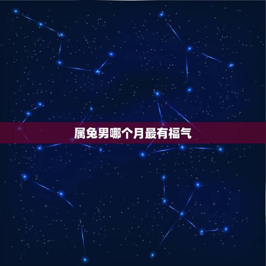 属兔男哪个月最有福气，属兔几月份命好