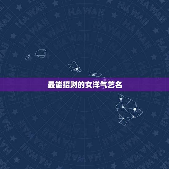 最能招财的女洋气艺名，洋气的艺名