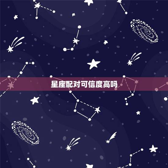 星座配对可信度高吗，星座配对到底可信吗？