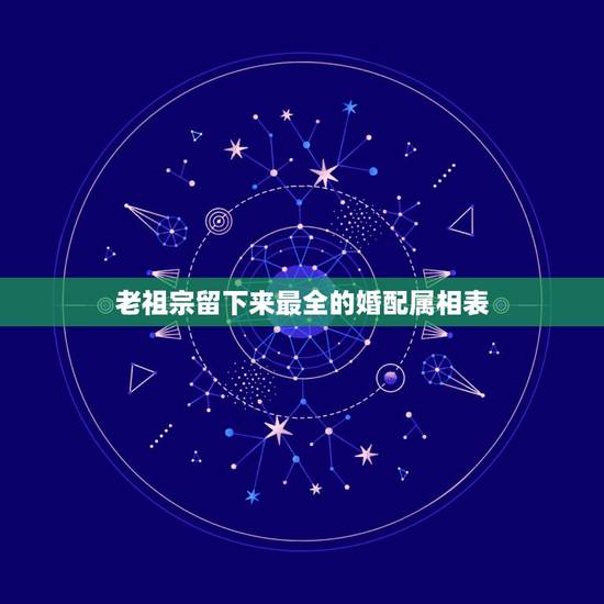 老祖宗留下来最全的婚配属相表,世上最全属相婚配表的作者是谁 老祖宗留下来最全的婚配属相表,世上最全属相婚配表的作者是谁