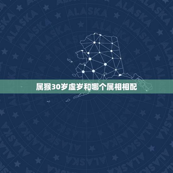 属猴30岁虚岁和哪个属相相配,属猴的男人和什么属相最配 属猴30岁虚岁和哪个属相相配,属猴的男人和什么属相最配