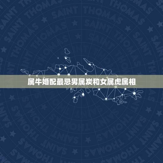 属牛婚配最忌男属炭和女属虎属相，属虎的女和属牛的男相配吗