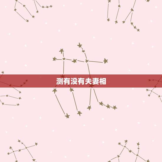 测有没有夫妻相,怎样才算有夫妻相? 测有没有夫妻相,怎样才算有夫妻相?