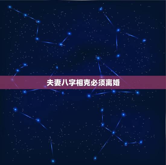 夫妻八字相克必须离婚,八字相克离婚好了 夫妻八字相克必须离婚,八字相克离婚好了