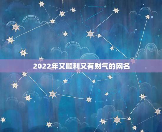 2022年又顺利又有财气的网名 霸气又聚财的名字大全