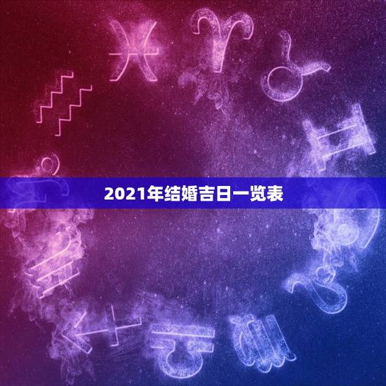 2021年结婚吉日一览表,2021年元旦结婚的日子好不好 2021年结婚吉日一览表,2021年元旦结婚的日子好不好