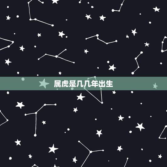 属虎是几几年出生,属虎的今年多大了 属虎是几几年出生,属虎的今年多大了