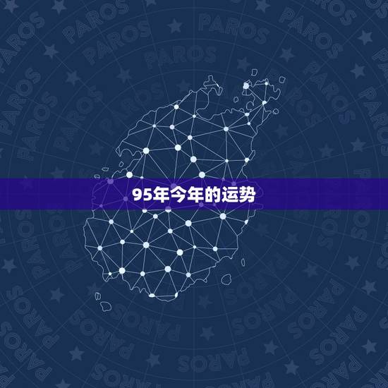 95年今年的运势,95年腊月初六出生的男生今年的运势 95年今年的运势,95年腊月初六出生的男生今年的运势