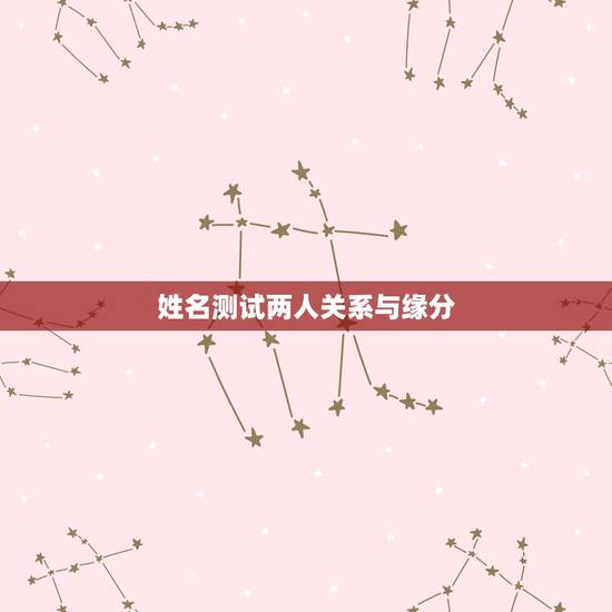 姓名测试两人关系与缘分,有没有可以测两个人的缘分(爱情)的大师? 根据 姓名测试两人关系与缘分,有没有可以测两个人的缘分(爱情)的大师? 根据