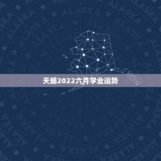 天蝎2022六月学业运势，天蝎座6月运势