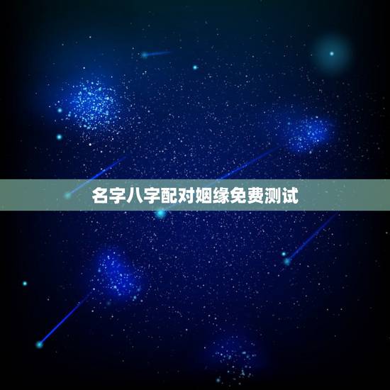 名字八字配对姻缘免费测试,合八字婚姻免费 名字八字配对姻缘免费测试,合八字婚姻免费