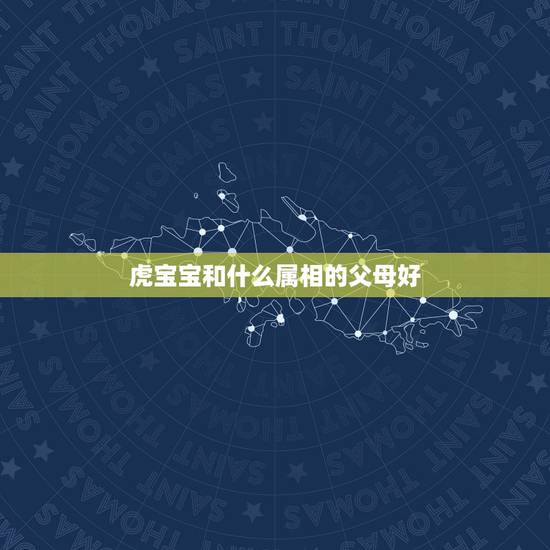 虎宝宝和什么属相的父母好，爸爸属虎儿子属狗