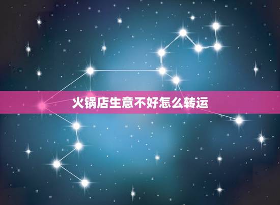火锅店生意不好怎么转运,火锅店生意不好怎么办?如何经营? 火锅店生意不好怎么转运,火锅店生意不好怎么办?如何经营?