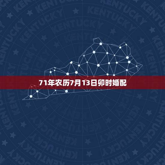 71年农历7月13日卯时婚配，1971年和什么属相命里是相配的