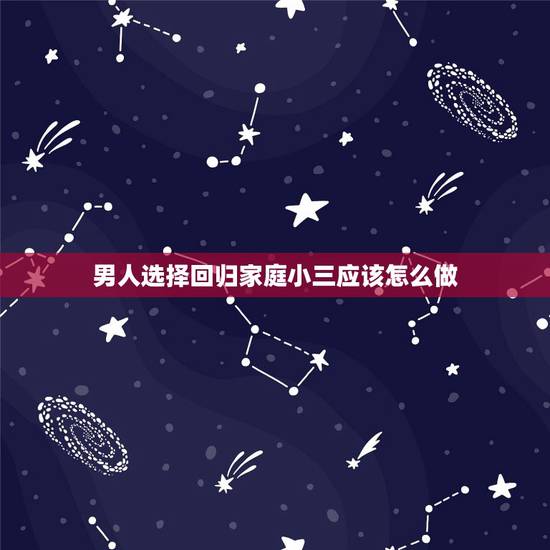 男人选择回归家庭小三应该怎么做,男人想摆脱小三回归家庭怎么做 男人选择回归家庭小三应该怎么做,男人想摆脱小三回归家庭怎么做