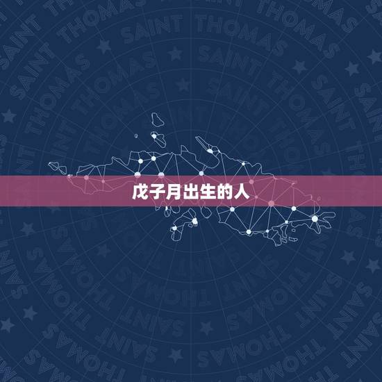 戊子月出生的人,戊子日哪个时辰好 戊子月出生的人,戊子日哪个时辰好