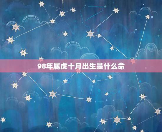 98年属虎十月出生是什么命，1998年10月属虎是什么命