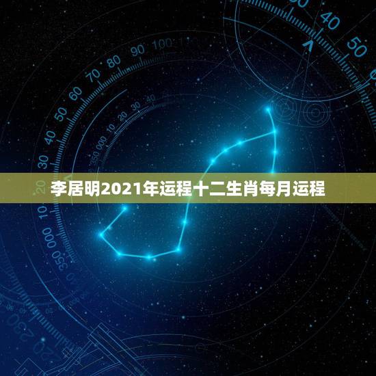 李居明2021年运程十二生肖每月运程，2021年十二生肖运势运程