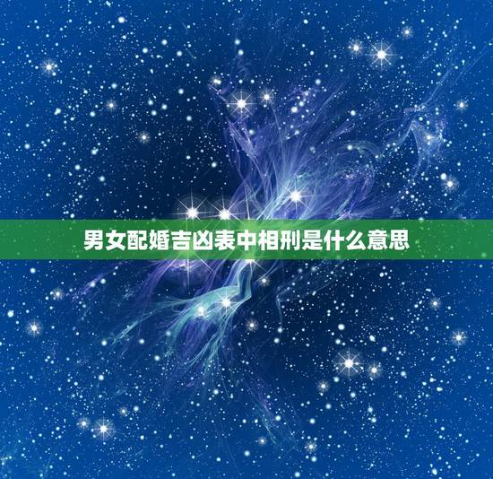男女配婚吉凶表中相刑是什么意思，夫妻相刑能到老吗