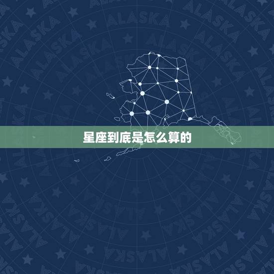 星座到底是怎么算的,星座是按什么来算的? 星座到底是怎么算的,星座是按什么来算的?