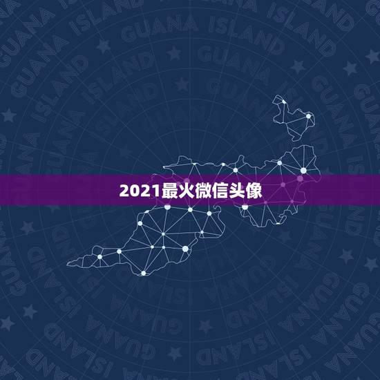 2021最火微信头像,微信用什么头像最吉利? 2021最火微信头像,微信用什么头像最吉利?