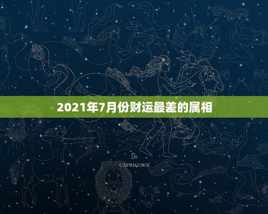 2021年7月份财运最差的属相，今年属虎七月十五出生的人财运怎么样