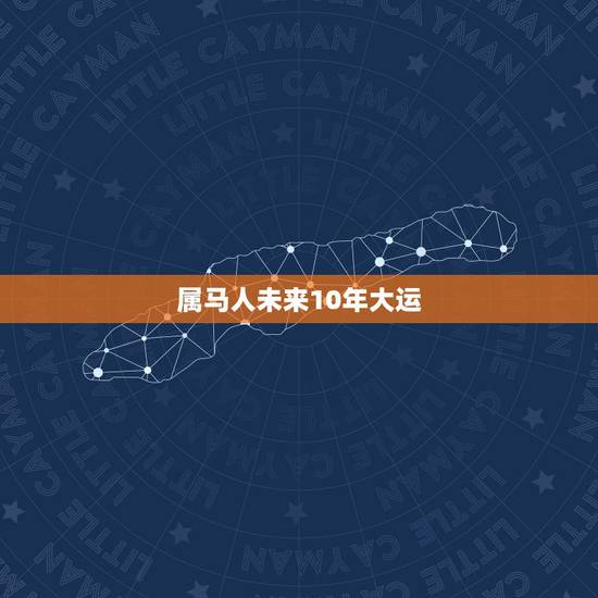 属马人未来10年大运，属马的哪年转大运啊？