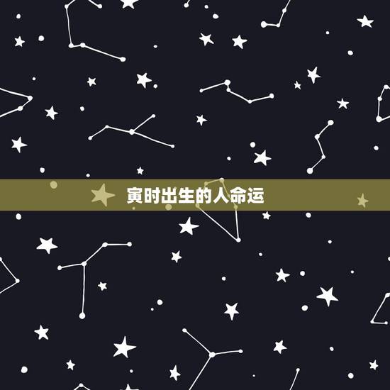 寅时出生的人命运,寅时生人面相特点 寅时出生的人命运,寅时生人面相特点