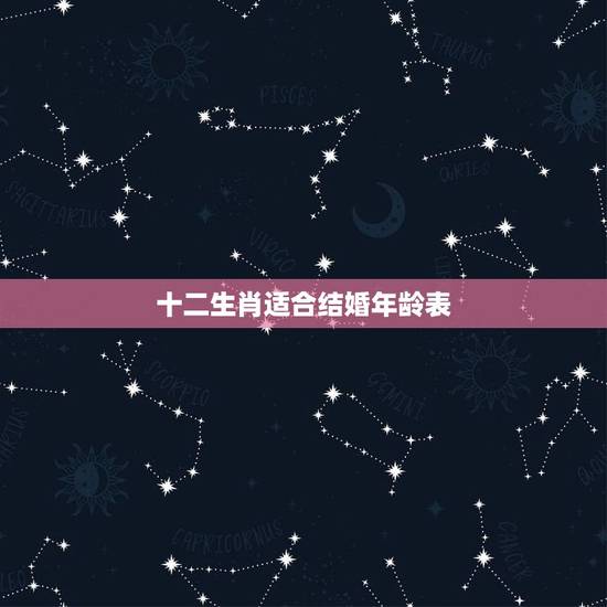 十二生肖适合结婚年龄表,十二生肖岁数年龄表 十二生肖适合结婚年龄表,十二生肖岁数年龄表