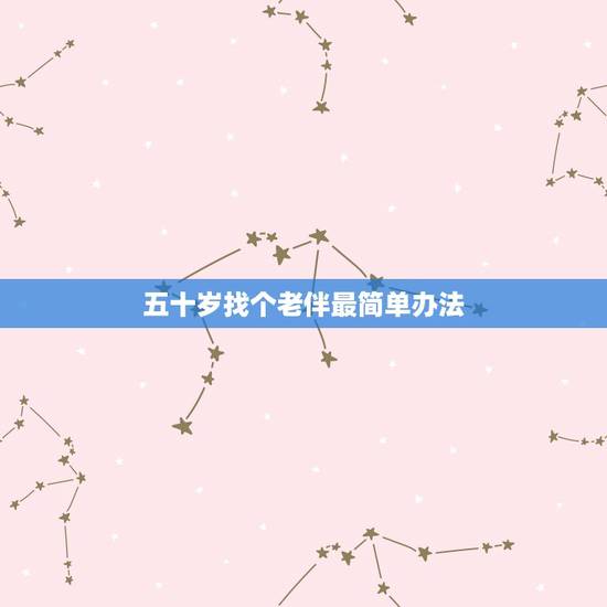五十岁找个老伴最简单办法,我今年五十岁,能找个老伴吗? 五十岁找个老伴最简单办法,我今年五十岁,能找个老伴吗?